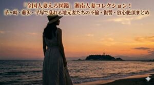 「全国人妻えろ図鑑」湘南人妻コレクション！茅ヶ崎・藤沢・平塚で乱れる地元妻たちの不倫・復讐・放心絶頂まとめ